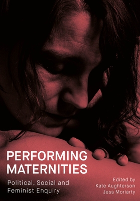 Performing Maternities: Political, Social and Feminist Enquiry (Performance and Communities)
