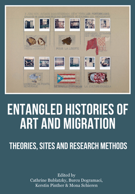 Image for Entangled Histories of Art and Migration: Theories, Sites and Research Methods Entangled Histories of Art and Migration: Theories, Sites and Research Methods
