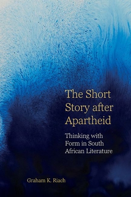 The Short Story after Apartheid: Thinking with Form in South African Literature (English Association Monographs: English at the Interface, 11)