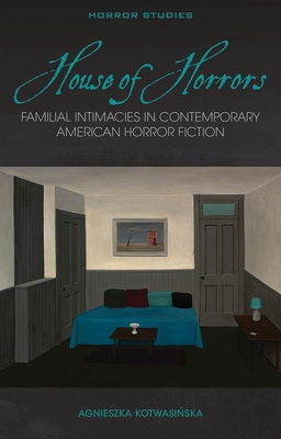 House of Horrors: Familial Intimacies in Contemporary American Horror Fiction (Horror Studies)