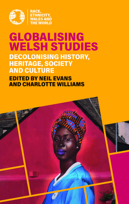 Globalising Welsh Studies: Decolonising History, Heritage, Society and Culture (Race, Ethnicity, Wales and the World)