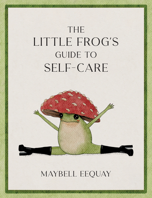 Little Frog's Guide to Self-Care: Affirmations, Self-Love and Life Lessons According to the Internet's Beloved Mushroom Frog