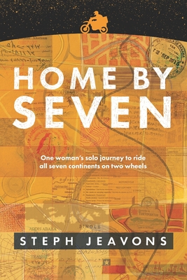 Home by Seven: One Woman's Solo Journey to Ride all Seven Continents on Two Wheels