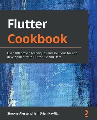 FLUTTER COOKBOOK OVER 100 PROVEN TECHNIQUES AND SOLUTIONS FOR APP DEVELOPMENT.