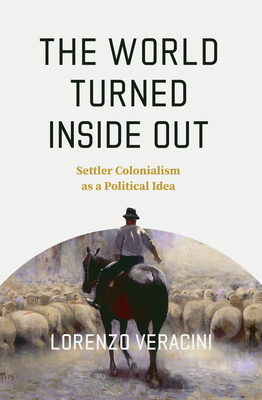 The World Turned Inside Out: Settler Colonialism as a Political Idea