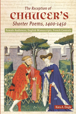 The Reception of Chaucer's Shorter Poems, 1400-1450: Female Audiences, English Manuscripts, French Contexts (Chaucer Studies, 48)