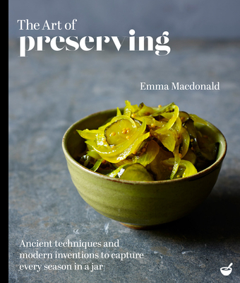 The Art of Preserving: Ancient techniques and modern inventions to capture every season in a jar