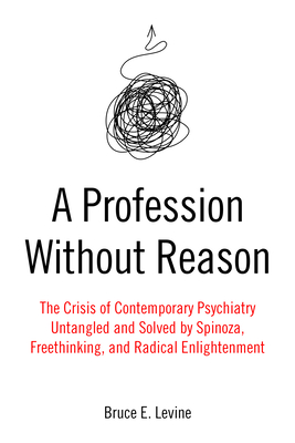 A Profession Without Reason: The Crisis of Contemporary PsychiatryUntangled and Solved by Spinoza, Freethinking, and Radical Enlightenment