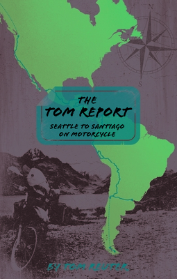 Image for The Tom Report: Seattle to Santiago on Motorcycle The Tom Report: Seattle to Santiago on Motorcycle