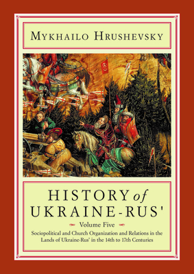 History of Ukraine-Rus': Volume 5. Sociopolitical and Church Organization and Relations in the Lands of Ukraine-Rus' in the Fourteenth to Seventeenth . Press Canadian Inst of Ukrainian Studies)
