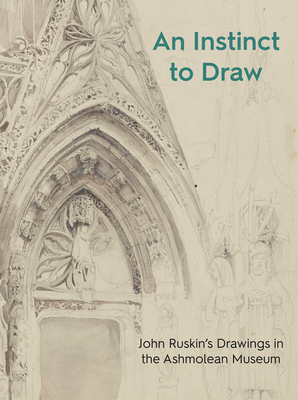 An Instinct to Draw: John Ruskin's Drawings in the Ashmolean Museum (Ashmolean Highlights)