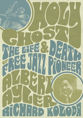 Image for Holy Ghost: The Life And Death Of Free Jazz Pioneer Albert Ayler