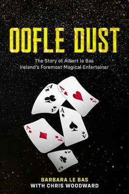 Oofle Dust: The Story of Albert le Bas Irelands Foremost Magical Entertainer