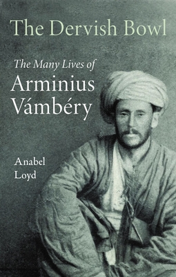 The Dervish Bowl: The Many Lives of Arminius Vambry