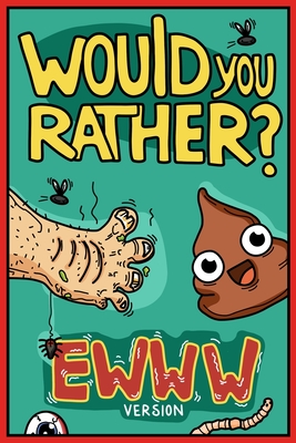 Would You Rather Ewww Version: Would You Rather Questions Ewww Gross Edition (Would You Rather For Kids)