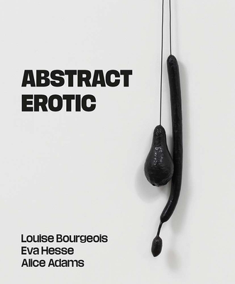 Abstract Erotic: Louise Bourgeois, Eva Hesse and Alice Adams