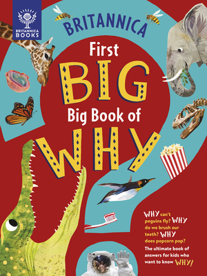 Britannica's First Big Book of Why: Why can't penguins fly Why do we brush our teeth Why does popcorn pop The ultimate book of answers for kids who need to know WHY!