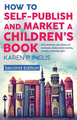 How to Self-publish and Market a Children's Book (Second Edition): Self-publishing in print, eBooks and audiobooks, children's book marketing, transla