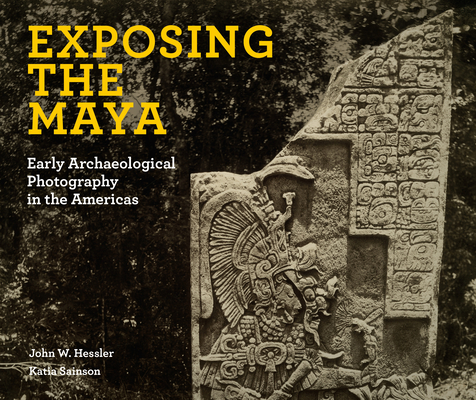 Exposing the Maya: Early Archaeological Photography in the Americas