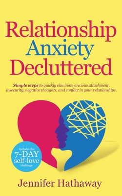 Relationship Anxiety Decluttered: Simple Steps to Quickly Eliminate Anxious Attachment, Insecurity, Negative Thoughts and Conflicts in Your Relationship
