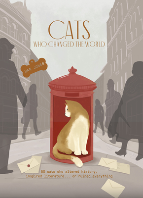 Cats Who Changed the World: 50 Cats Who Altered History, Inspired Literature. or Ruined Everything