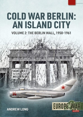 Cold War Berlin: An Island City: Volume 2: The Berlin Wall 1950-1961 (EuropeWar)