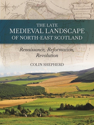 The Late Medieval Landscape of North-east Scotland: Renaissance, Reformation and Revolution
