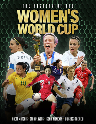 The History of the Women's World Cup: Great Matches, Star Players, Iconic Moments, Wwc 2023 Preview