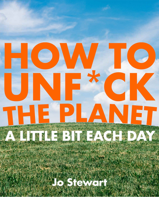 How to Unf*ck the Planet a Little Bit Each Day