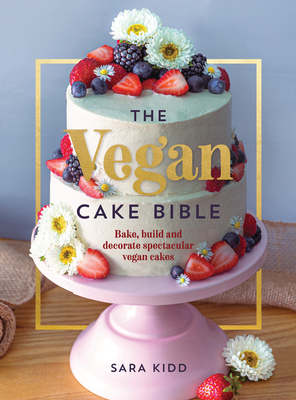 The Vegan Cake Bible: Bake, Build and Decorate Spectacular Vegan Cakes