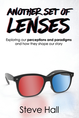 Another Set of Lenses: Exploring our perceptions and paradigms and how they shape our story (Signed by the Author Steve Hall)