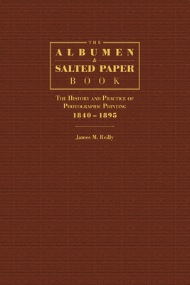 The Albumen and Salted Paper Book: The History and Practice of Photographic Printing 1840-1895