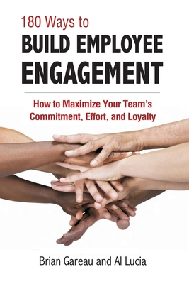 180 Ways to Build Employee Engagement: How to Maximize Your Teams Commitment, Effort and Loyalty
