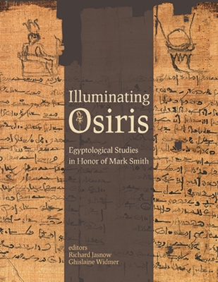 Illuminating Osiris: Egyptological Studies in Honor of Mark Smith (Material and Visual Culture of Ancient Egypt)