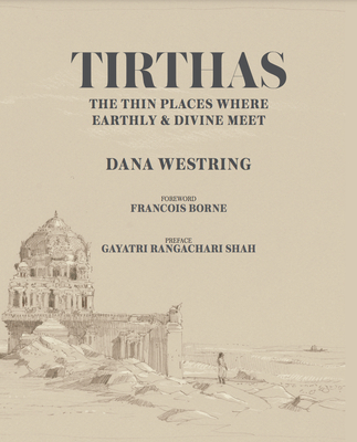 Tirthas : The Thin Place Where Earthly and Divine Meet, An Artist's Journey Through India