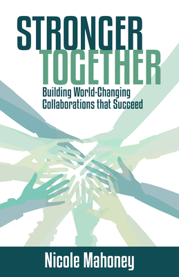 Stronger Together: Building World-Changing Collaborations that Succeed