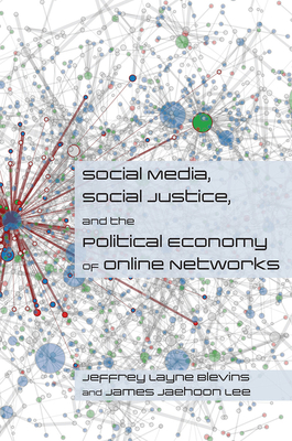 Social Media, Social Justice and the Political Economy of Online Networks (Social Media, Social Justice, and Our Digital Futures Series)