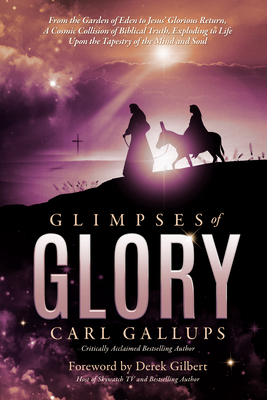 Glimpses of Glory: From the Garden of Eden to Jesus glorious returna cosmic collision of biblical truth, exploding to life upon the tapestry of the mind and soul