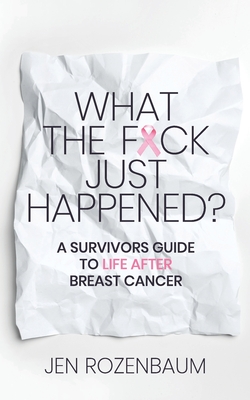 What the F*ck Just Happened A Survivors Guide to Life After Breast Cancer.