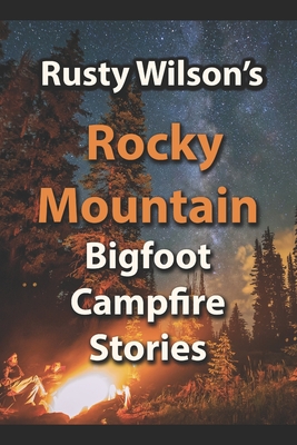 Rusty Wilson's Rocky Mountain Bigfoot Campfire Stories (Rusty Wilson's Bigfoot Campfire Stories)
