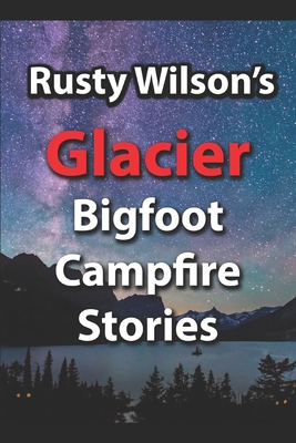 Rusty Wilson's Glacier Bigfoot Campfire Stories (Rusty Wilson's Bigfoot Campfire Stories)