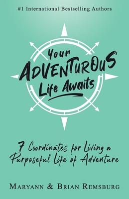 Image for Your Adventurous Life Awaits: 7 Coordinates for Living a Purposeful Life of Adventure Your Adventurous Life Awaits: 7 Coordinates for Living a Purposeful Life of Adventure