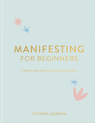 Image for Manifesting For Beginners: A Step By Step Guide To Attracting A Life You Love Manifesting For Beginners: A Step By Step Guide To Attracting A Life You Love