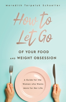 Image for How to Let Go: Of Your Food and Weight Obsession How to Let Go: Of Your Food and Weight Obsession