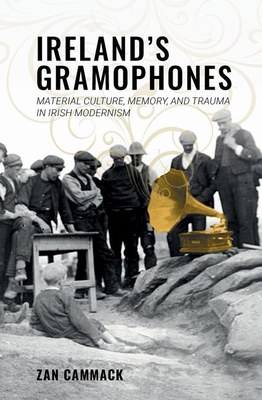 Irelands Gramophones: Material Culture, Memory, and Trauma in Irish Modernism (Clemson University Press w/ LUP)