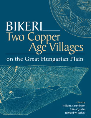 Bikeri: Two Copper Age Villages on the Great Hungarian Plain (Monumenta Archaeologica, 46)