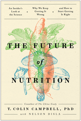 Future of Nutrition: An Insider's Look at the Science, Why We Keep Getting It Wrong, and How to Start Getting It Right