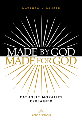 Made by God, Made for God: Catholic Morality Explained