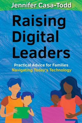 Image for Raising Digital Leaders: Practical Advice for Families Navigating Today's Technology Raising Digital Leaders: Practical Advice for Families Navigating Today's Technology