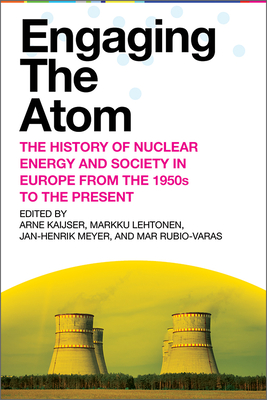 Engaging the Atom: The History of Nuclear Energy and Society in Europe from the 1950s to the Present